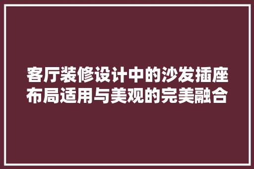 客厅装修设计中的沙发插座布局适用与美观的完美融合