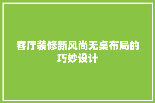 客厅装修新风尚无桌布局的巧妙设计