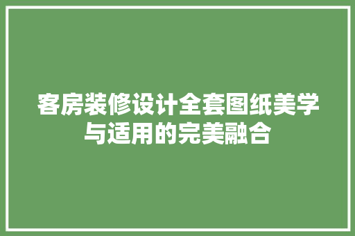 客房装修设计全套图纸美学与适用的完美融合
