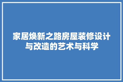 家居焕新之路房屋装修设计与改造的艺术与科学