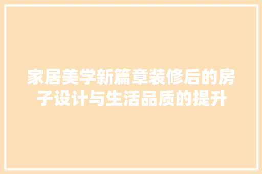 家居美学新篇章装修后的房子设计与生活品质的提升