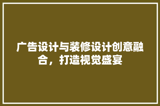 广告设计与装修设计创意融合，打造视觉盛宴