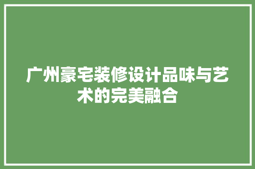 广州豪宅装修设计品味与艺术的完美融合