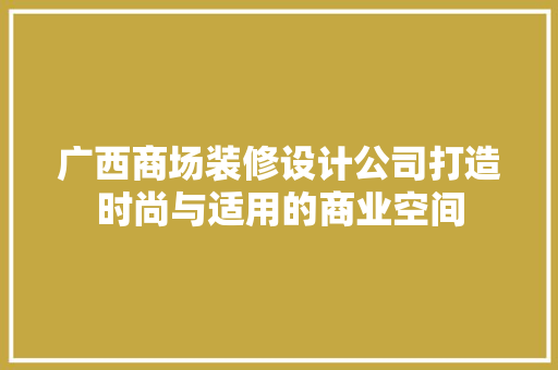 广西商场装修设计公司打造时尚与适用的商业空间