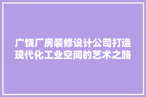 广饶厂房装修设计公司打造现代化工业空间的艺术之路