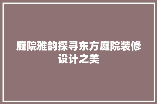 庭院雅韵探寻东方庭院装修设计之美