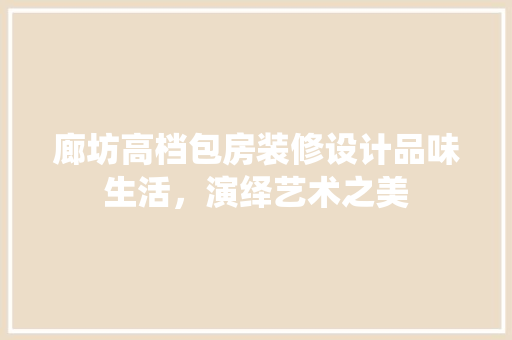 廊坊高档包房装修设计品味生活，演绎艺术之美