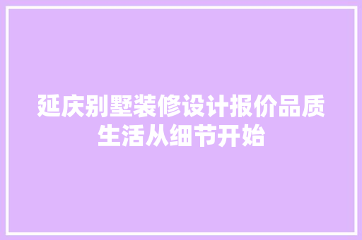延庆别墅装修设计报价品质生活从细节开始