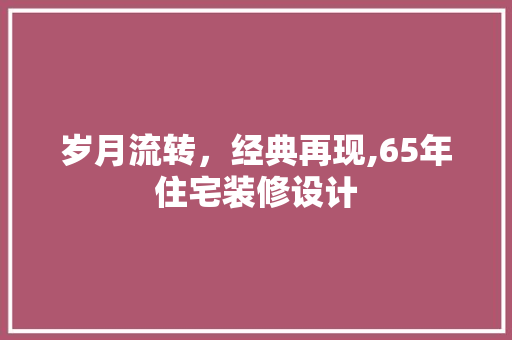 岁月流转，经典再现,65年住宅装修设计