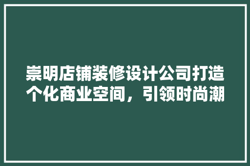 崇明店铺装修设计公司打造个化商业空间，引领时尚潮流