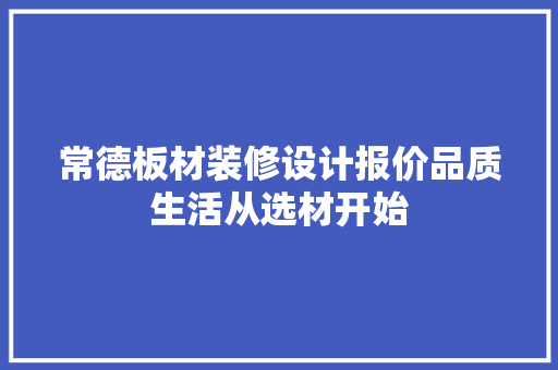 常德板材装修设计报价品质生活从选材开始