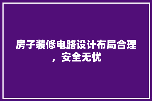 房子装修电路设计布局合理，安全无忧