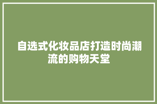 自选式化妆品店打造时尚潮流的购物天堂