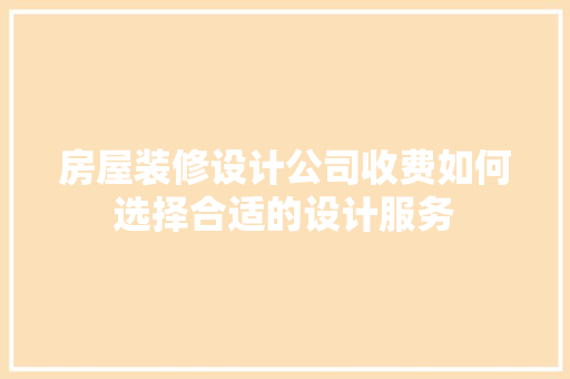 房屋装修设计公司收费如何选择合适的设计服务
