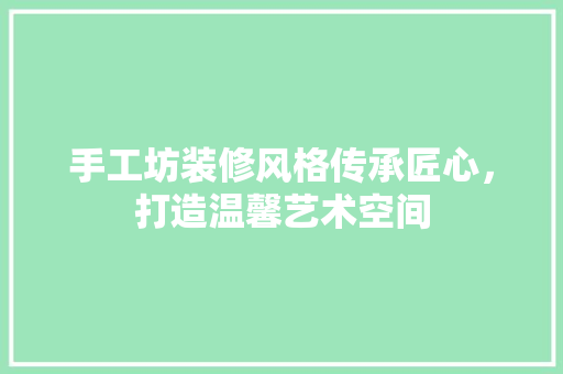 手工坊装修风格传承匠心，打造温馨艺术空间