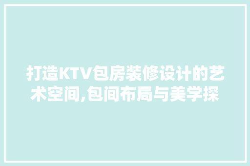 打造KTV包房装修设计的艺术空间,包间布局与美学探索