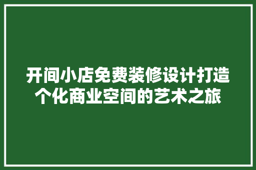 开间小店免费装修设计打造个化商业空间的艺术之旅
