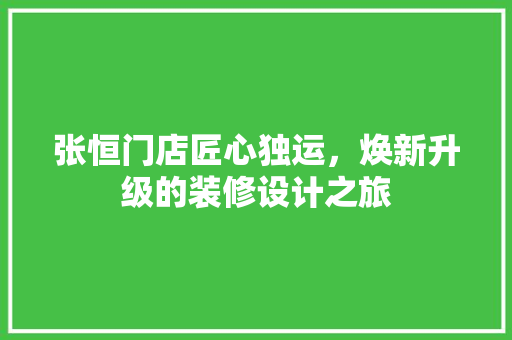 张恒门店匠心独运，焕新升级的装修设计之旅