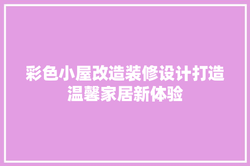 彩色小屋改造装修设计打造温馨家居新体验