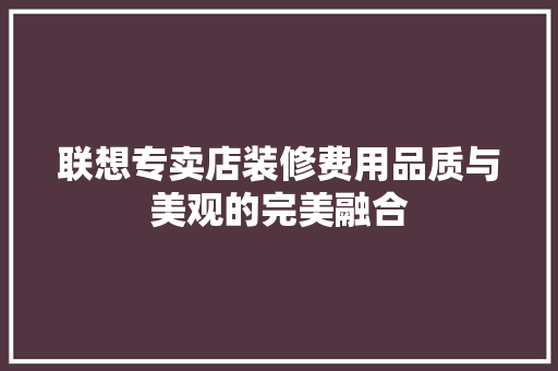 联想专卖店装修费用品质与美观的完美融合