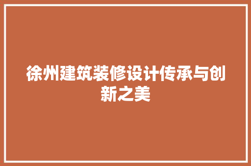 徐州建筑装修设计传承与创新之美