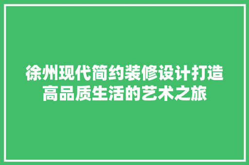 徐州现代简约装修设计打造高品质生活的艺术之旅