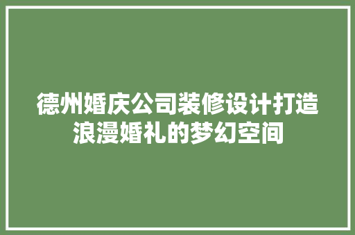 德州婚庆公司装修设计打造浪漫婚礼的梦幻空间