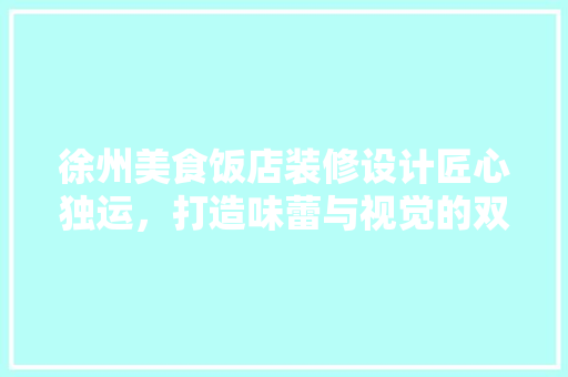 徐州美食饭店装修设计匠心独运，打造味蕾与视觉的双重盛宴