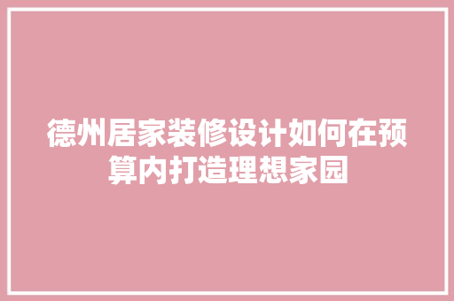 德州居家装修设计如何在预算内打造理想家园