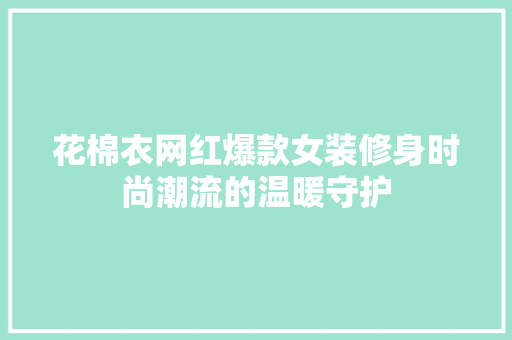 花棉衣网红爆款女装修身时尚潮流的温暖守护
