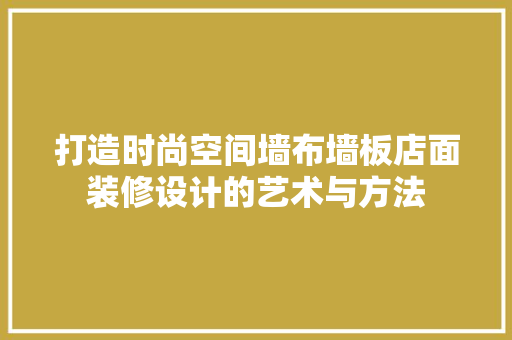 打造时尚空间墙布墙板店面装修设计的艺术与方法