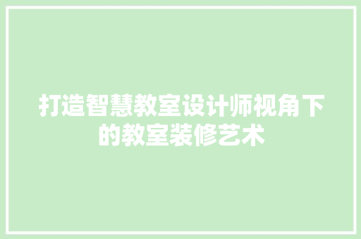 打造智慧教室设计师视角下的教室装修艺术