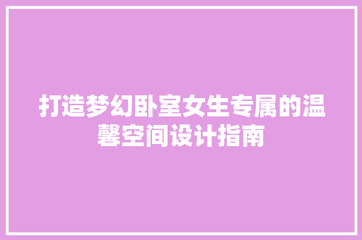 打造梦幻卧室女生专属的温馨空间设计指南