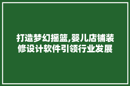 打造梦幻摇篮,婴儿店铺装修设计软件引领行业发展