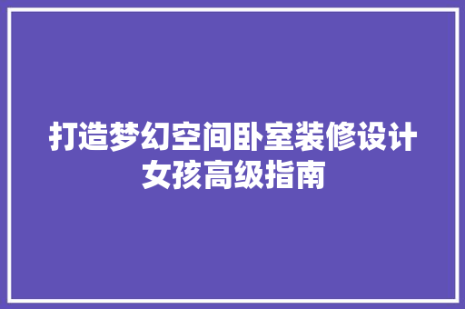 打造梦幻空间卧室装修设计女孩高级指南