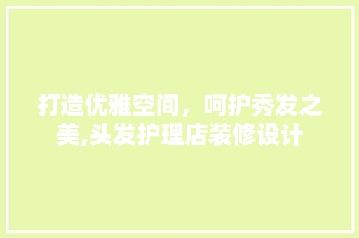 打造优雅空间,呵护秀发之美,头发护理店装修设计