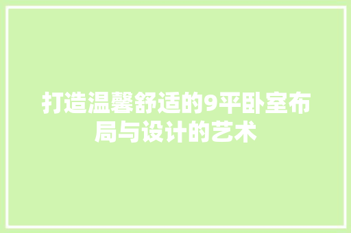 打造温馨舒适的9平卧室布局与设计的艺术