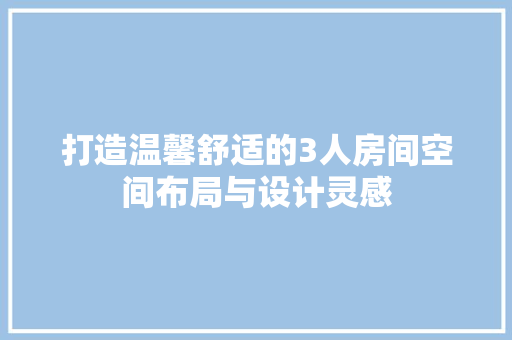 打造温馨舒适的3人房间空间布局与设计灵感