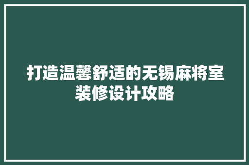 打造温馨舒适的无锡麻将室装修设计攻略