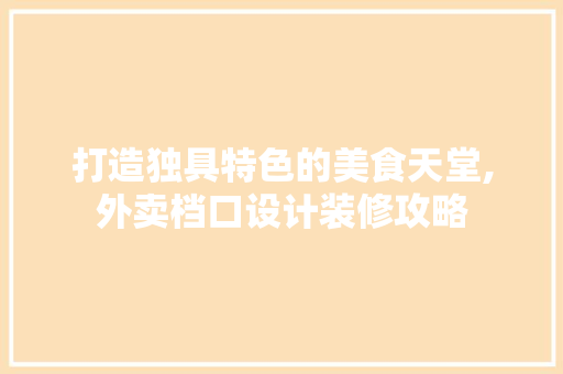 打造独具特色的美食天堂,外卖档口设计装修攻略