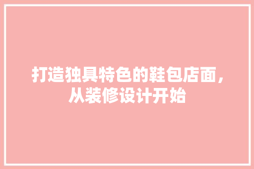 打造独具特色的鞋包店面，从装修设计开始