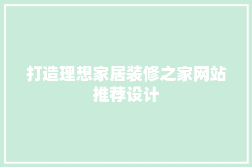 打造理想家居装修之家网站推荐设计