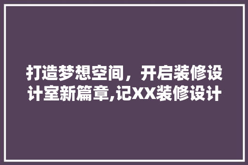 打造梦想空间，开启装修设计室新篇章,记XX装修设计室开业盛典