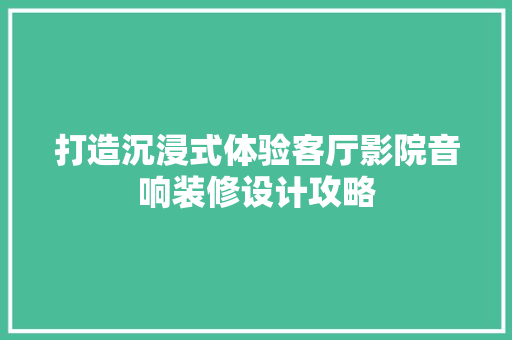 打造沉浸式体验客厅影院音响装修设计攻略