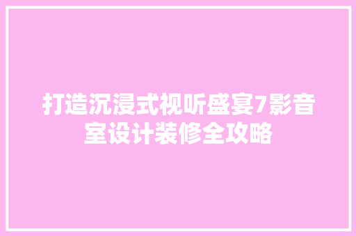 打造沉浸式视听盛宴7影音室设计装修全攻略