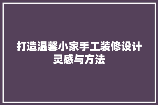 打造温馨小家手工装修设计灵感与方法
