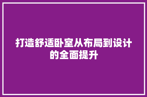 打造舒适卧室从布局到设计的全面提升