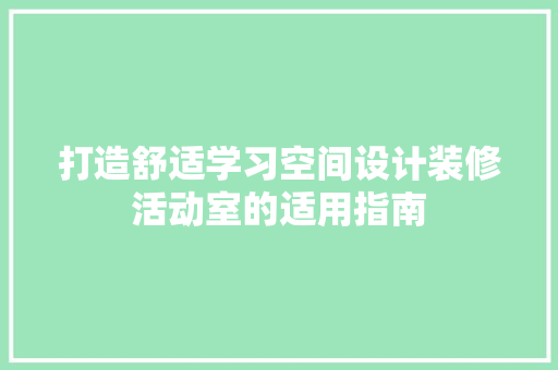 打造舒适学习空间设计装修活动室的适用指南