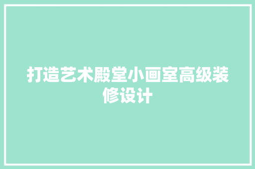 打造艺术殿堂小画室高级装修设计