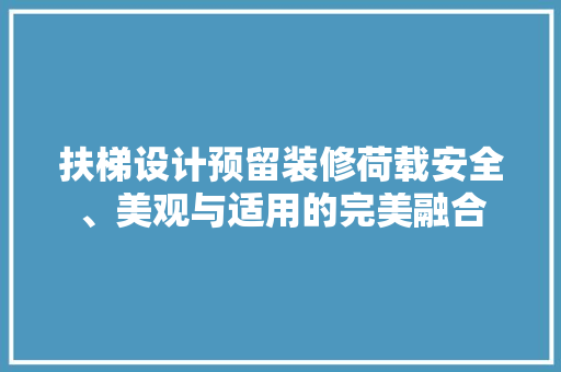 扶梯设计预留装修荷载安全、美观与适用的完美融合